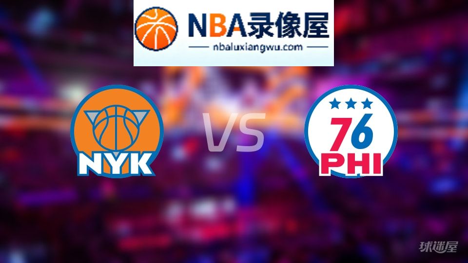 尼克斯vs76人首发,尼克斯vs76人首发阵容,NBA