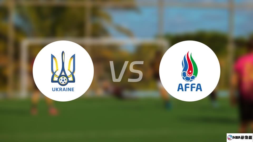 乌克兰vs阿塞拜疆伤病